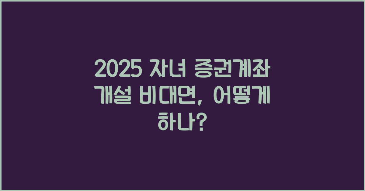 2025 자녀 증권계좌 개설 비대면