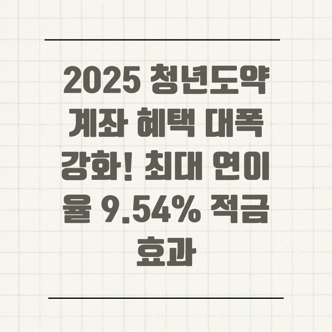 2025 청년도약계좌 혜택 대폭 강화! 최대 연이율 9.54% 적금 효과