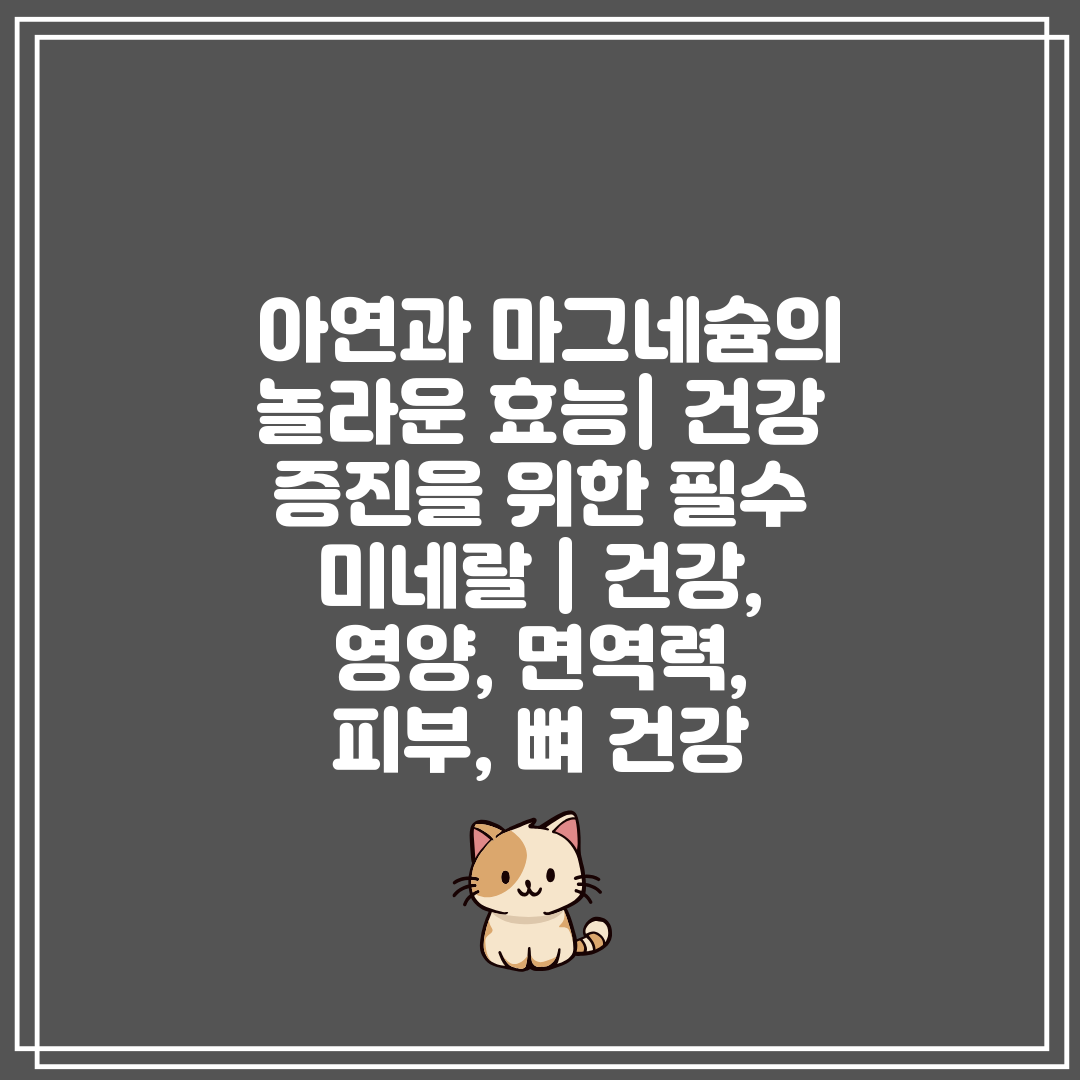  아연과 마그네슘의 놀라운 효능 건강 증진을 위한 필수