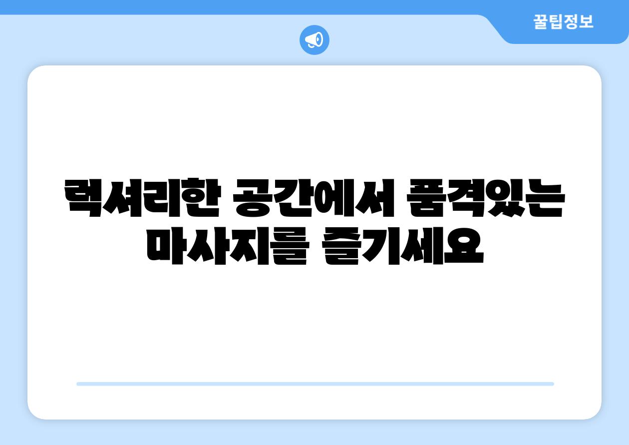 럭셔리한 공간에서 품격있는 마사지를 즐기세요