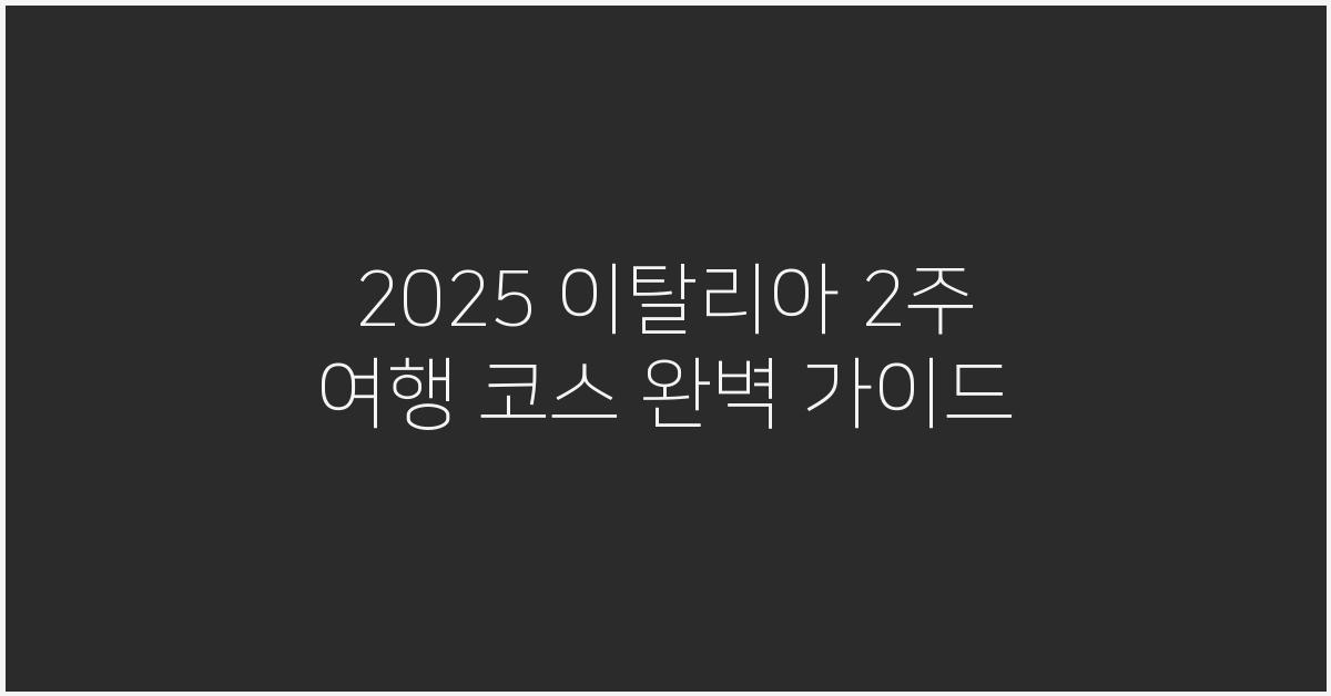 2025 이탈리아 2주 여행 코스