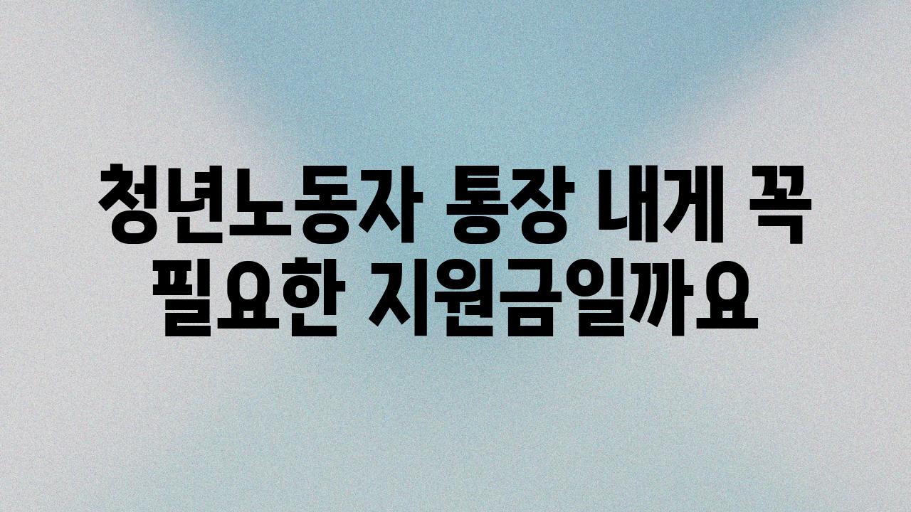 청년노동자 통장 내게 꼭 필요한 지원금일까요