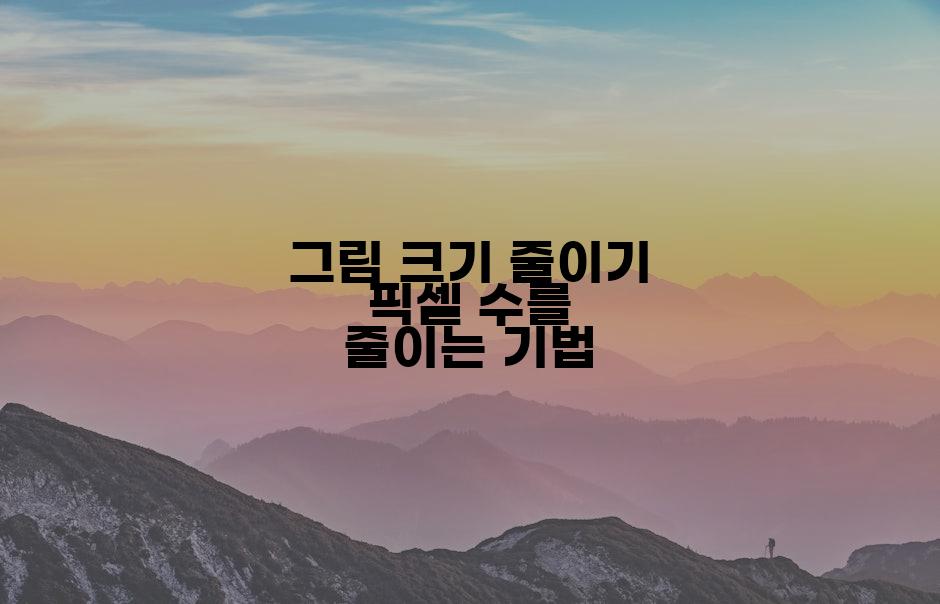 그림 크기 줄이기 픽셀 수를 줄이는 기법