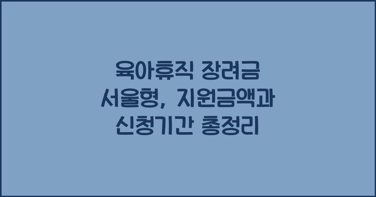 육아휴직 장려금 서울형, 지원금액, 신청기간