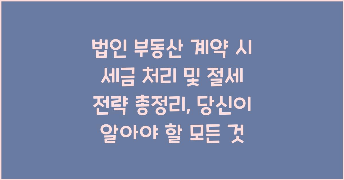 법인 부동산 계약 시 세금 처리 및 절세 전략 총정리