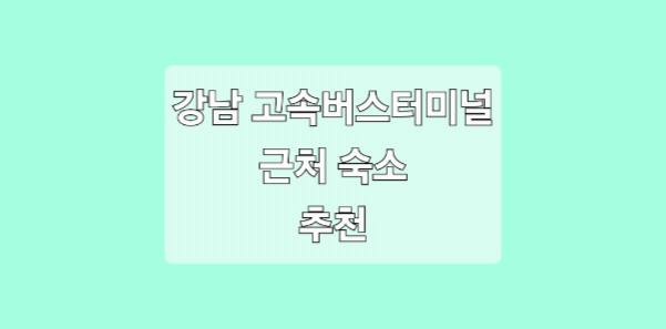 강남 고속 버스 터미널 근처 숙소 추천