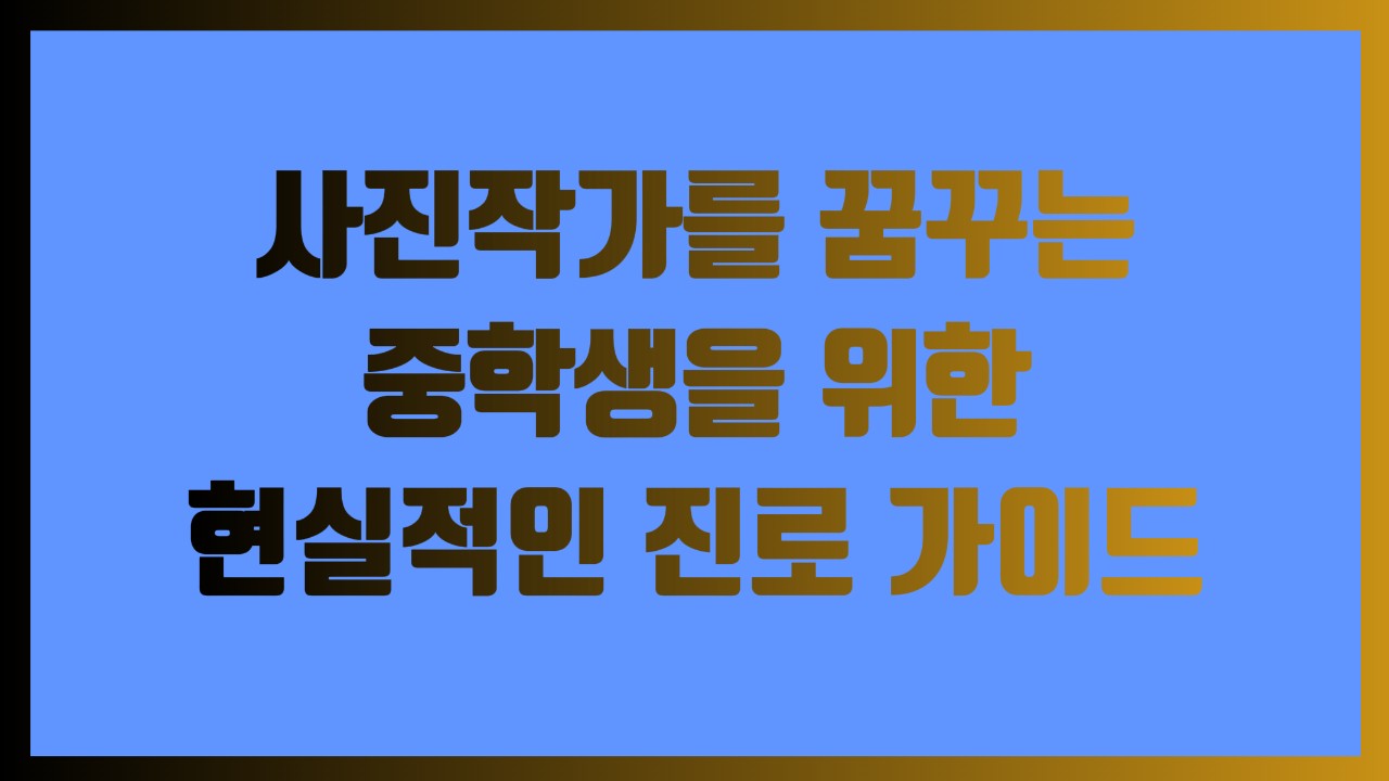 사진작가를 꿈꾸는 중학생을 위한 현실적인 진로 가이드