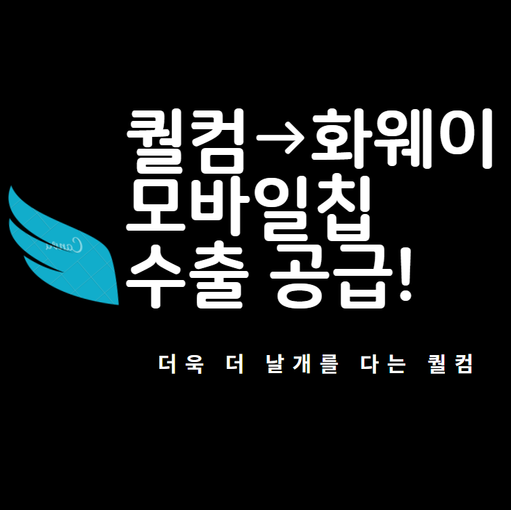  [퀄컴] 화웨이에 모바일칩 공급! 미국 정부 수출 허가, 화웨이엔 가뭄의 단비