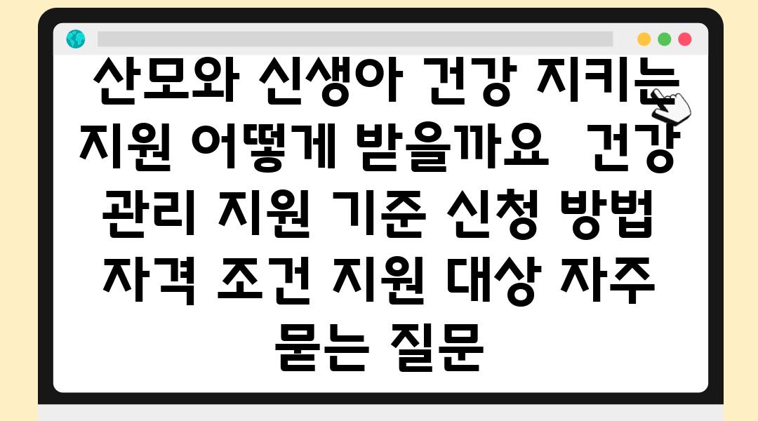  산모와 신생아 건강 지키는 지원 어떻게 받을까요  건강 관리 지원 기준 신청 방법 자격 조건 지원 대상 자주 묻는 질문