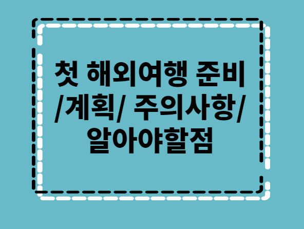  해외여행/첫해외여행/해외여행준비/해외계획짜기/해외여행주의사항/알아야할점