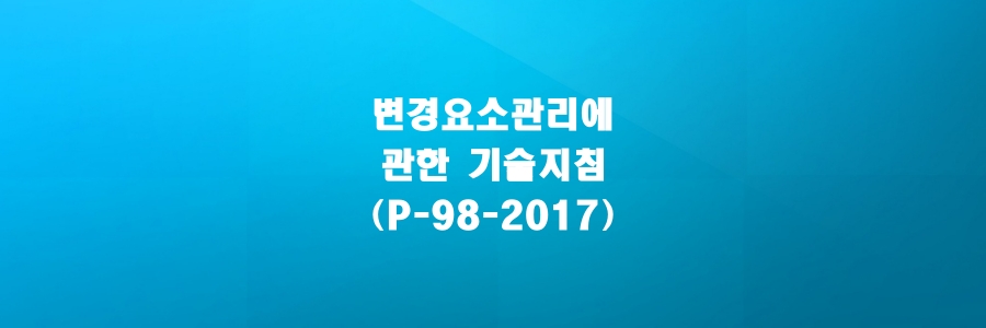  변경요소관리에 관한 기술지침(P-98-2017)