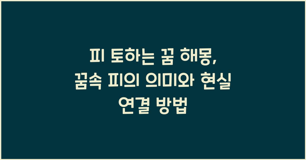 피 토하는 꿈 해몽 꿈속에서 피를 토하는 의미와 현실 해석의 연결