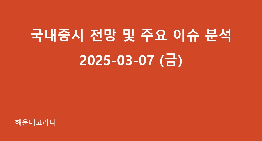 2025년 3월 7일(금), 국내증시 전망 및 주요 이슈 분석