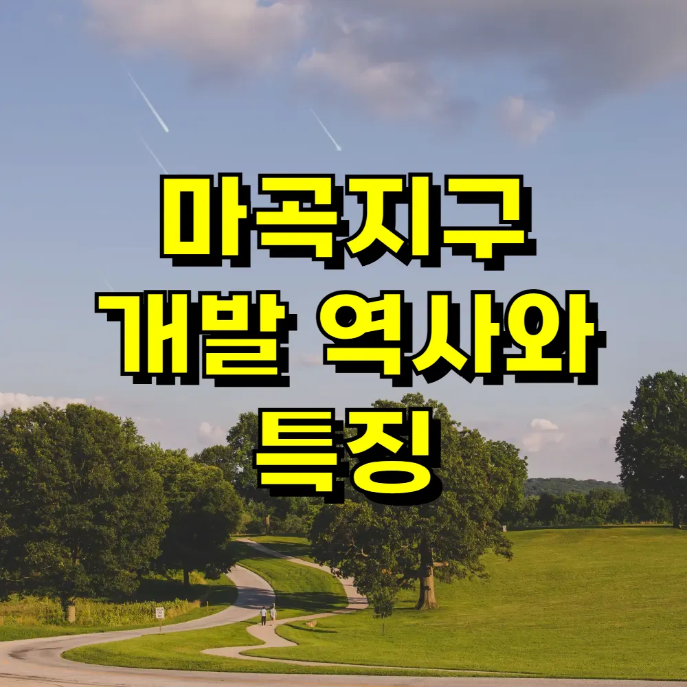 마곡지구 개발 역사와 특징