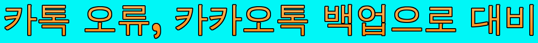  카톡 오류,  카카오톡 백업 하는 방법으로 미리 대비하세요
