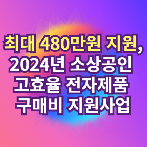 삼성전자 2024년 소상공인 고효율 전자제품 구매비 최대 480만원 지원사업