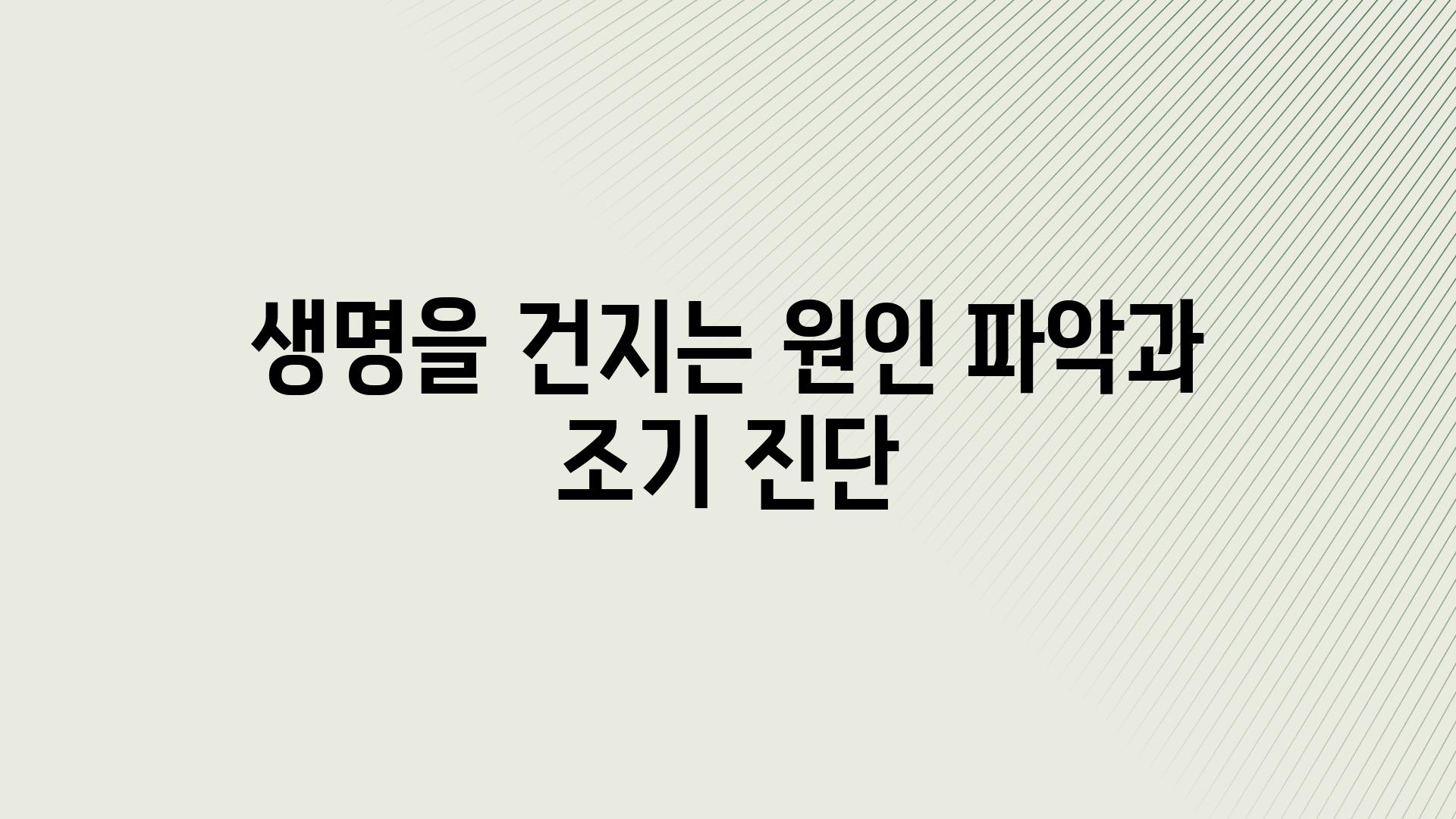 생명을 건지는 원인 파악과 조기 진단