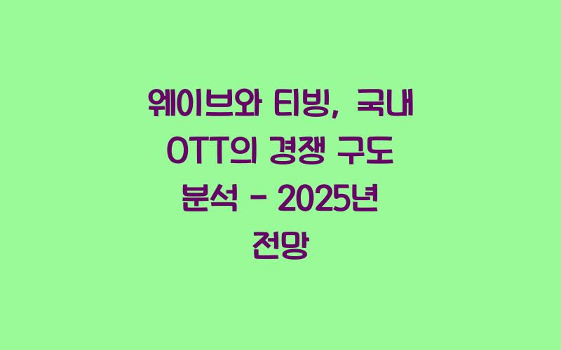 웨이브와 티빙, 국내 OTT의 경쟁 구도