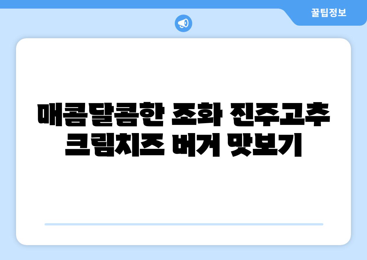 매콤달콤한 조화 진주고추 크림치즈 버거 맛보기