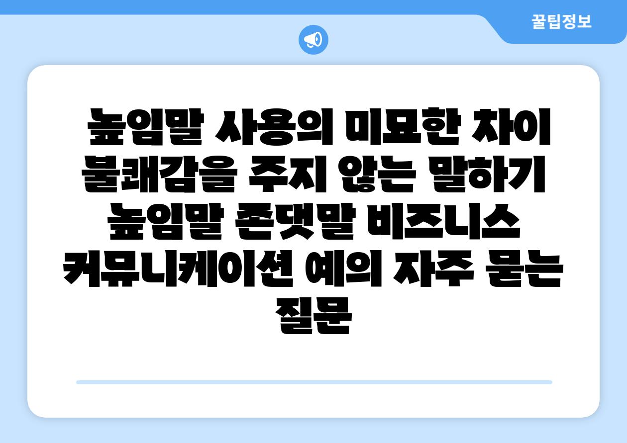  높임말 사용의 미묘한 차이 불쾌감을 주지 않는 말하기  높임말 존댓말 비즈니스 커뮤니케이션 예의 자주 묻는 질문