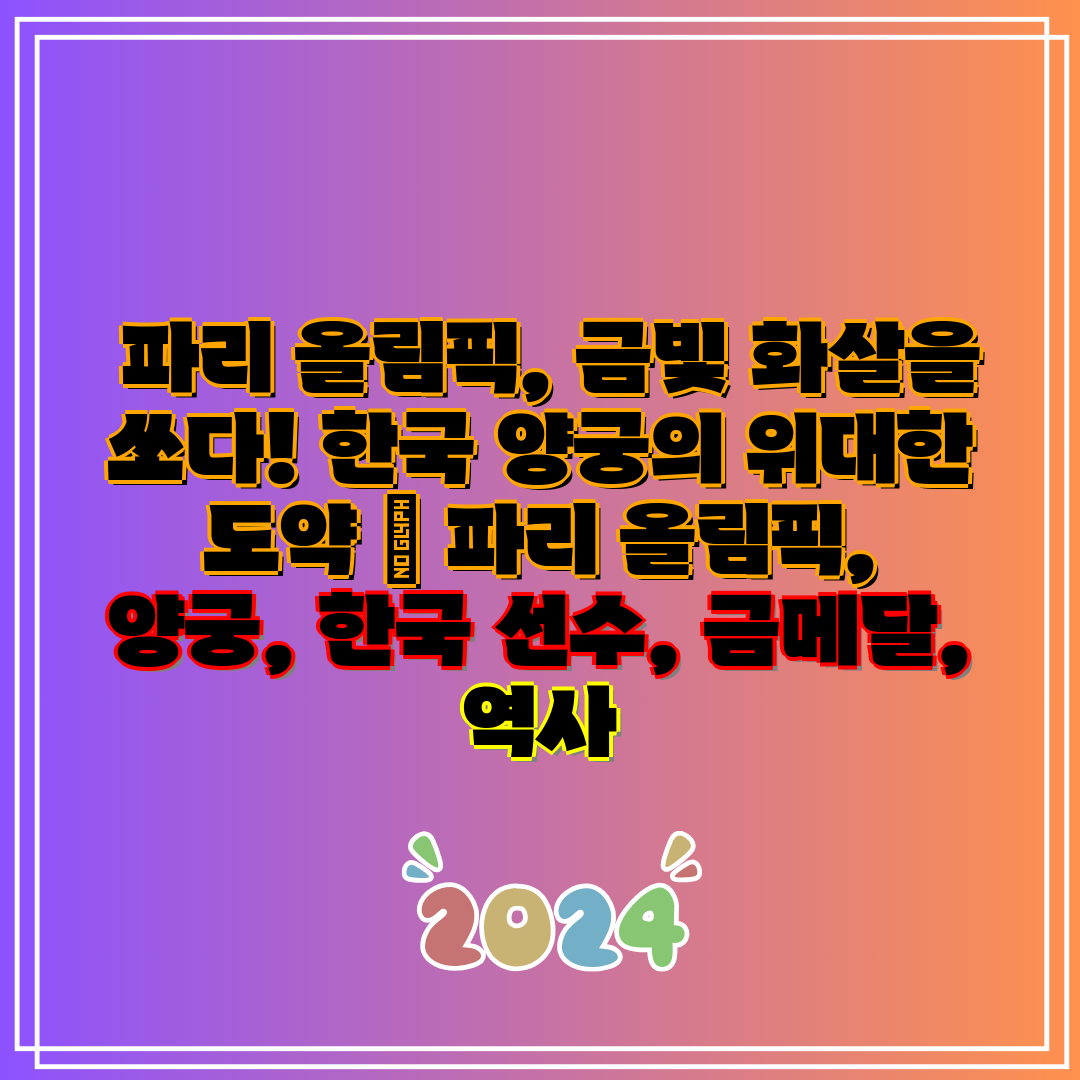 파리 올림픽, 금빛 화살을 쏘다! 한국 양궁의 위대한