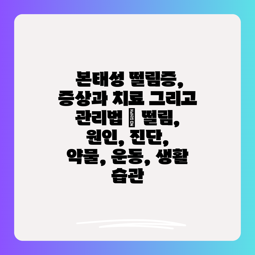  본태성 떨림증, 증상과 치료 그리고 관리법  떨림, 