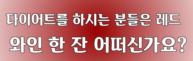다이어트를 하시는 분들은 레드 와인 한 잔 어떠신가요?