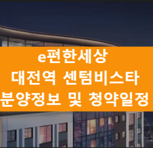  e편한세상 대전 센텀비스타 - 분양정보 및 청약일정