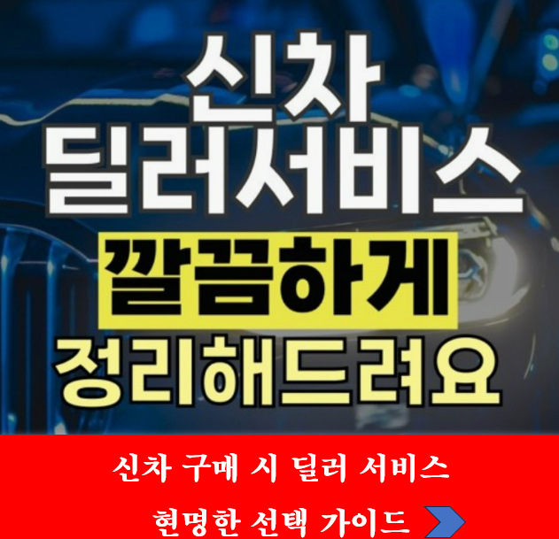 신차 구매 시 딜러 서비스 현명한 선택 가이드