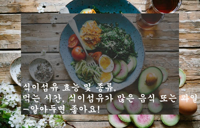 식이섬유 효능 및 종류&#44; 먹는 시간&#44; 식이섬유가 많은 음식 또는 과일-알아두면 좋아요!