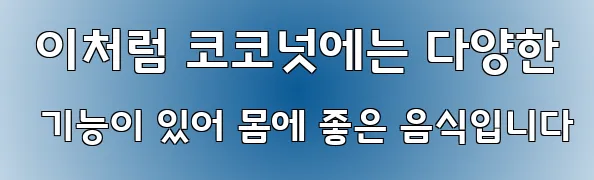  이처럼 코코넛에는 다양한 기능이 있어 몸에 좋은 음식입니다