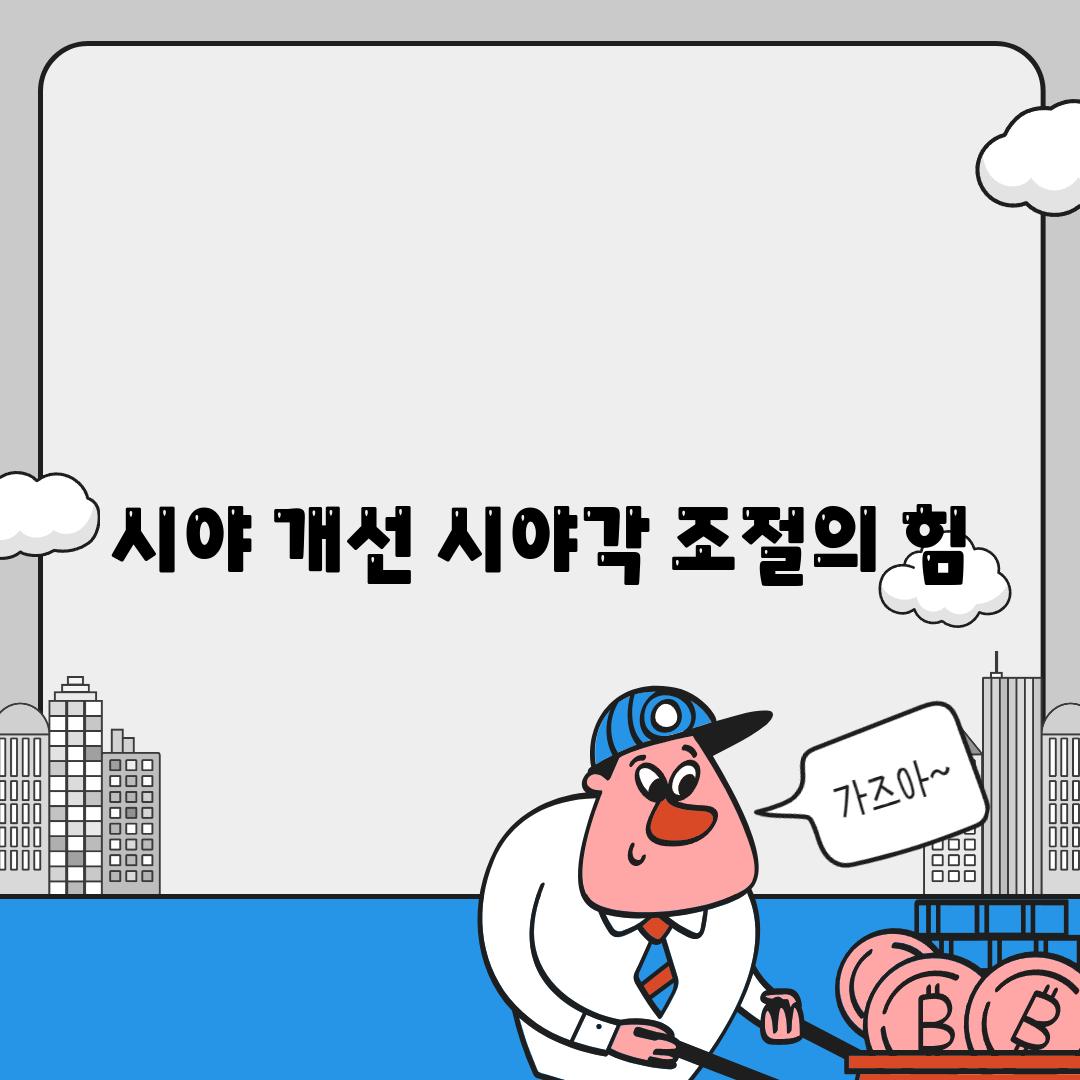 시야 개선| 시야각 조절의 힘