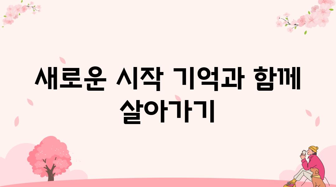 새로운 시작 기억과 함께 살아가기