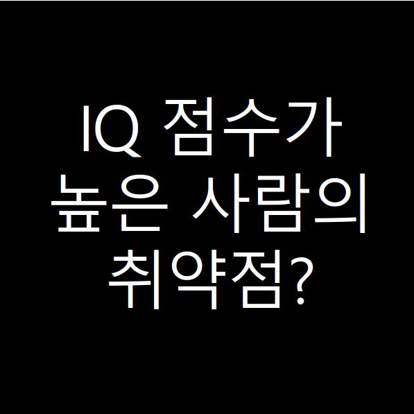  IQ점수가 높은 사람이 가지고 있는 취약점