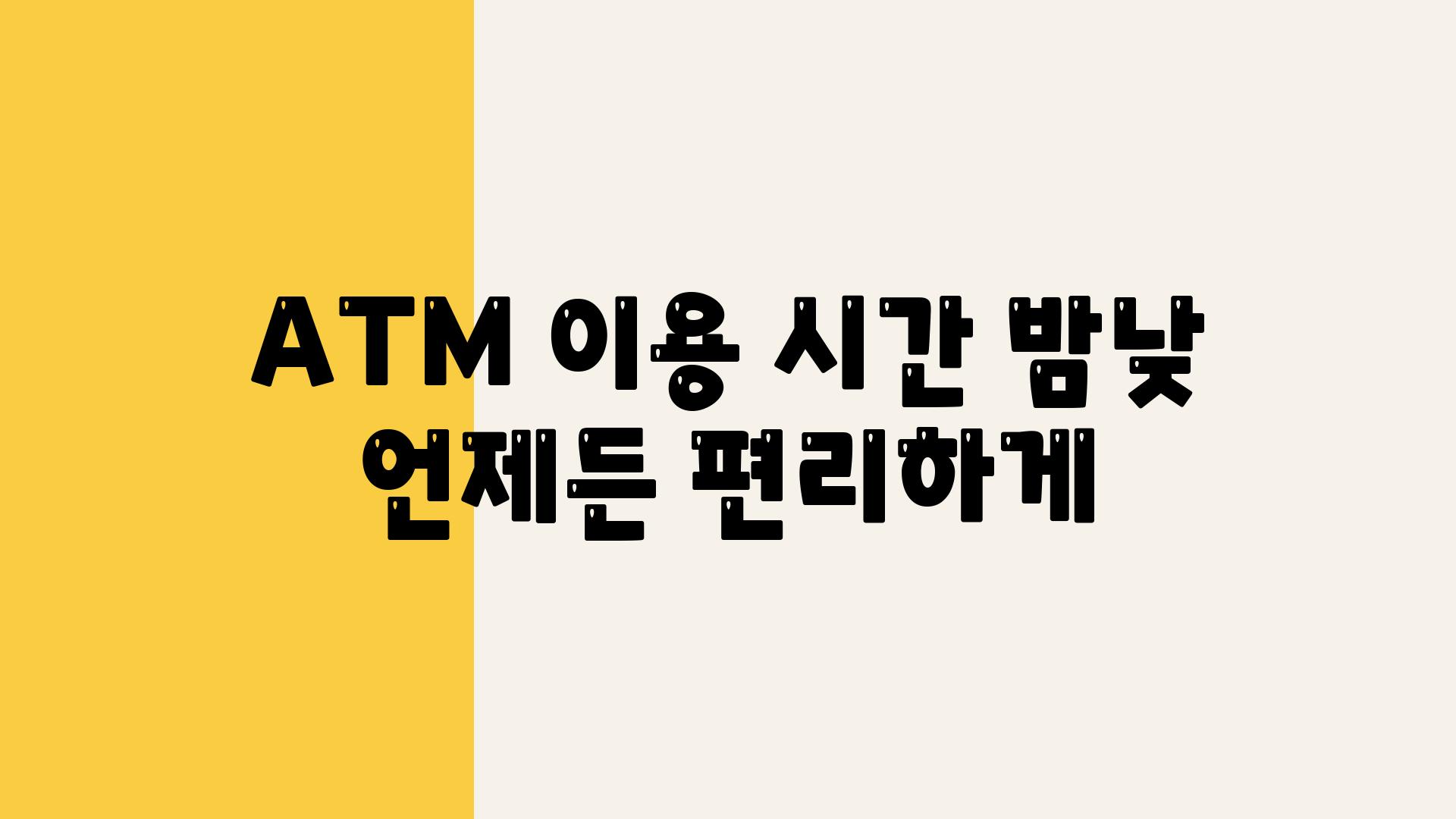 ATM 이용 시간 밤낮 언제든 편리하게