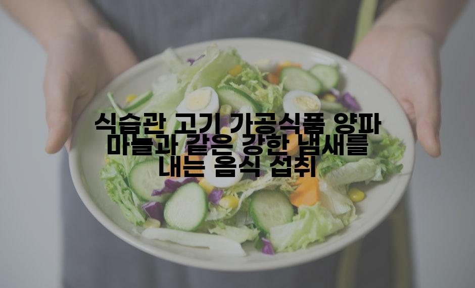 식습관 고기 가공식품 양파 마늘과 같은 강한 냄새를 내는 음식 섭취