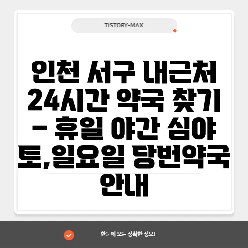 인천 서구 내근처 24시간 약국 찾기 – 휴일 야간 심야 토,일요일 당번약국 안내