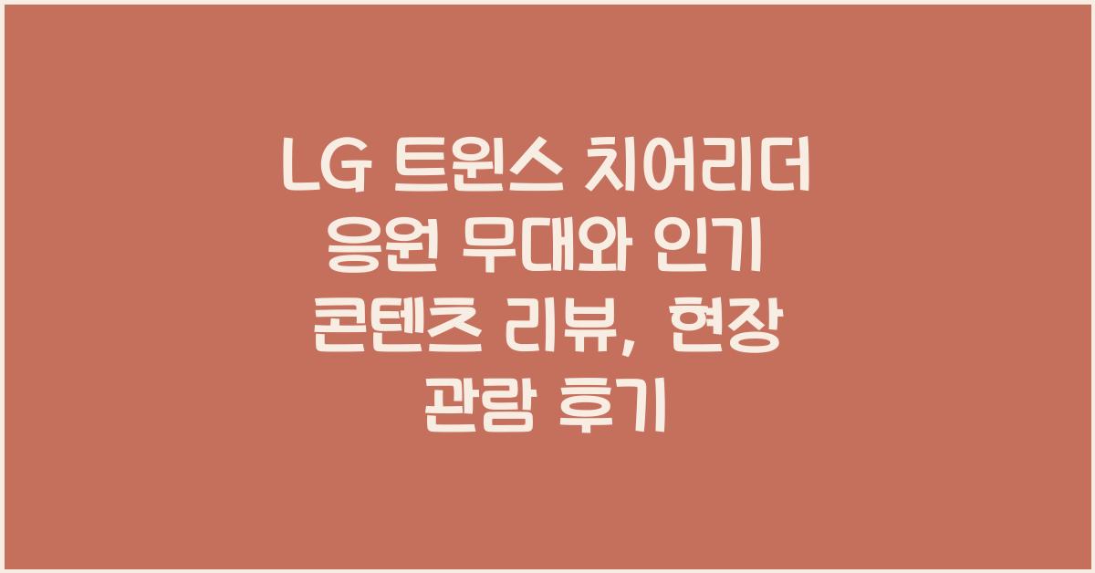 LG 트윈스 치어리더 응원 무대와 인기 콘텐츠 리뷰