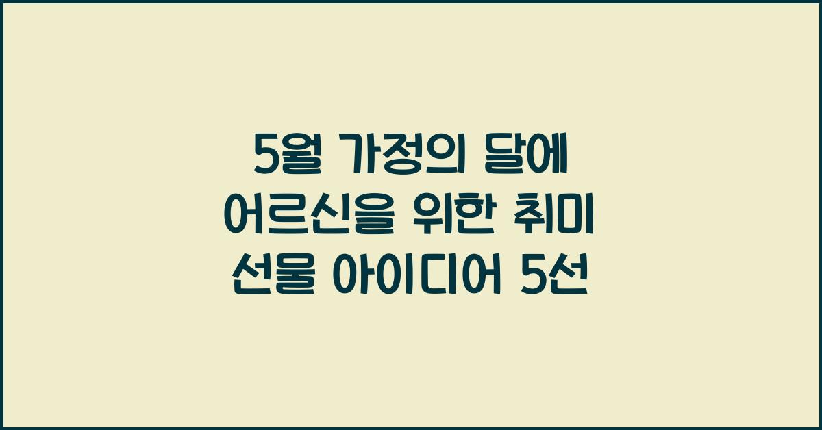 5월 가정의 달에 어르신을 위한 취미 선물