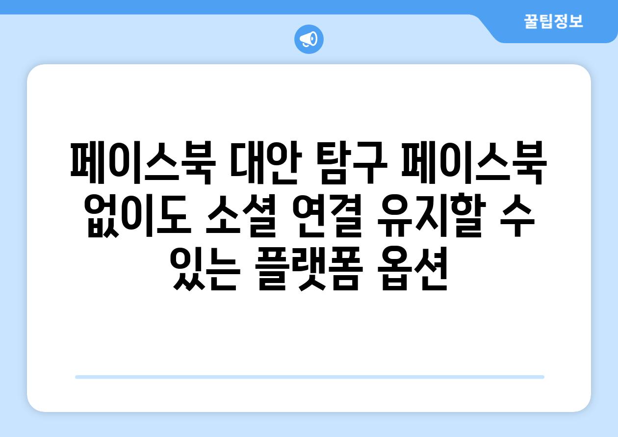 페이스북 대안 탐구 페이스북 없이도 소셜 연결 유지할 수 있는 플랫폼 옵션