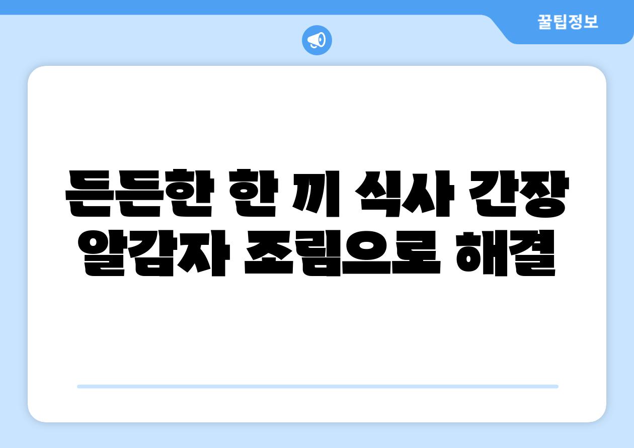 든든한 한 끼 식사 간장 알감자 조림으로 해결
