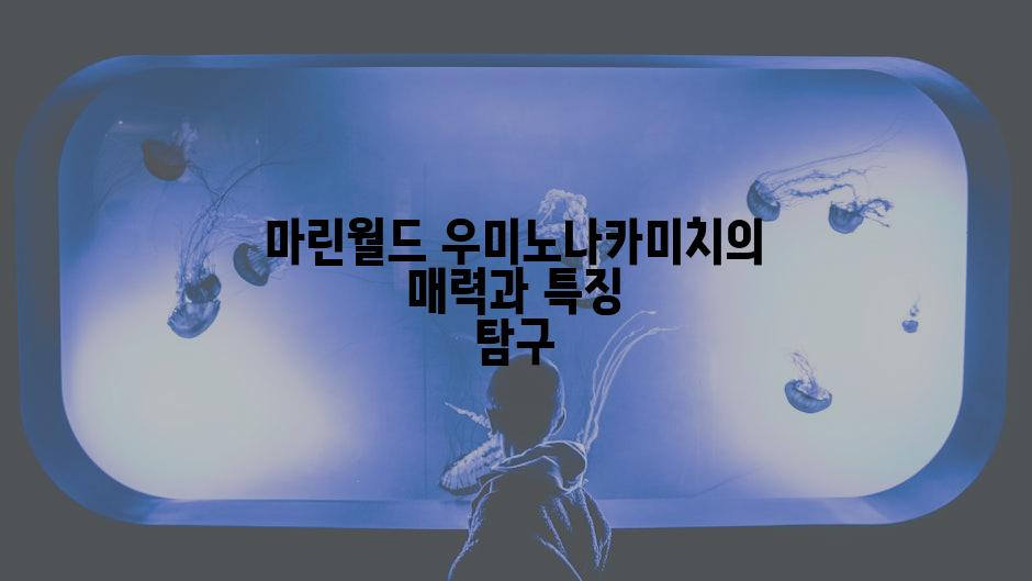 마린월드 우미노나카미치의 매력과 특징 탐구