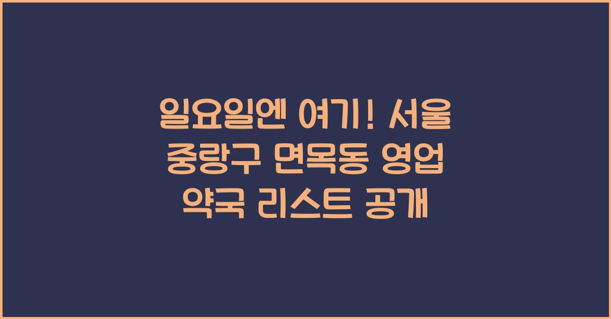 서울 중랑구 면목동 일요일 영업 약국 리스트