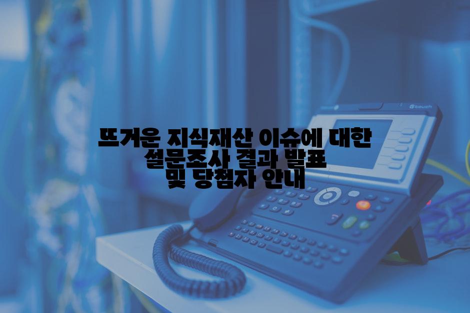 뜨거운 지식재산 이슈에 대한 설문조사 결과 발표 및 당첨자 안내