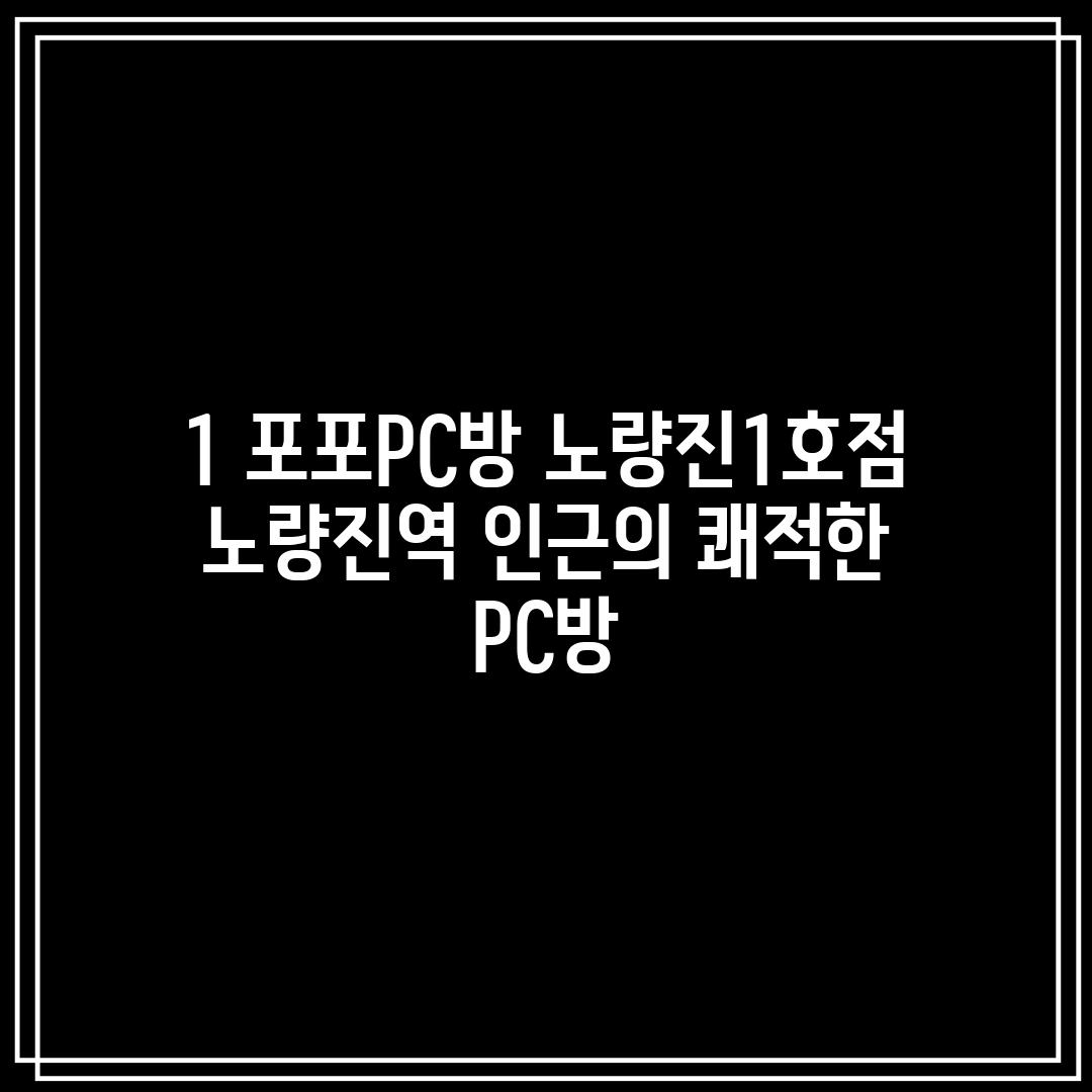 1. 포포PC방 노량진1호점: 노량진역 인근의 쾌적한 PC방