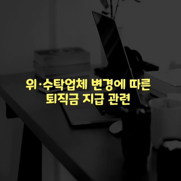  위·수탁업체 변경에 따른 퇴직금 지급 관련