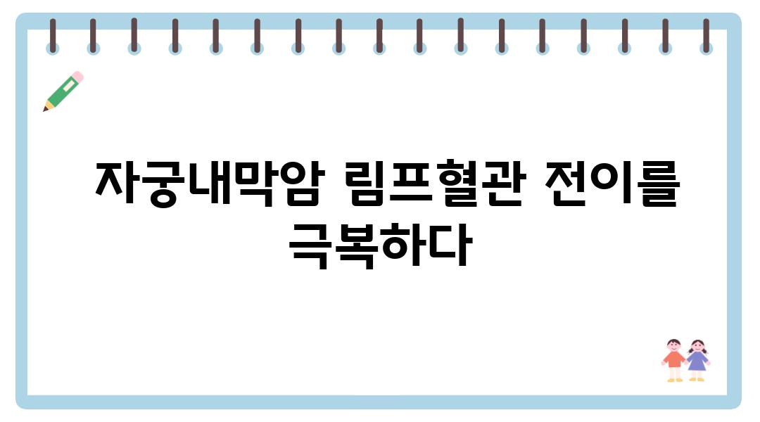  자궁내막암 림프혈관 전이를 극복하다