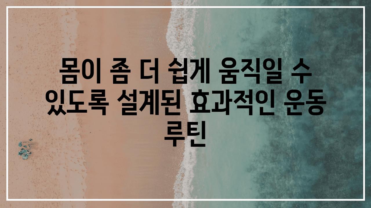 몸이 좀 더 쉽게 움직일 수 있도록 설계된 효과적인 운동 루틴