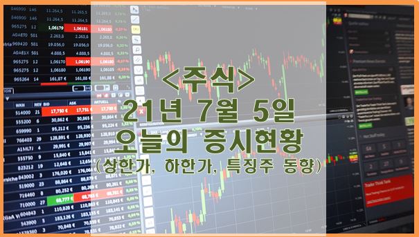  [주식] 21년 7월 5일 오늘의 증시현황 (상한가, 하한가, 특징주)