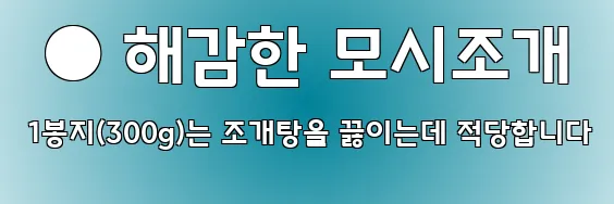  ● 해감한 모시조개 1봉지(300g)는 조개탕을 끓이는데 적당합니다
